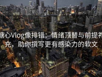 糖心Vlog像排错：情绪顶替与前提补充，助你撰写更有感染力的软文