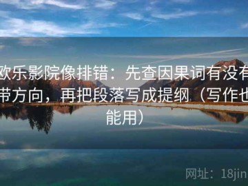 欧乐影院像排错：先查因果词有没有带方向，再把段落写成提纲（写作也能用）