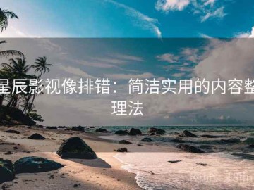 星辰影视像排错：简洁实用的内容整理法
