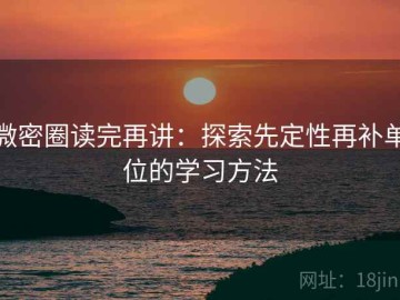 微密圈读完再讲：探索先定性再补单位的学习方法