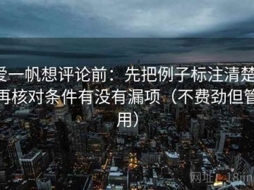 爱一帆想评论前：先把例子标注清楚，再核对条件有没有漏项（不费劲但管用）