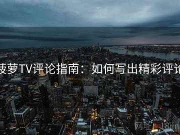菠萝TV评论指南：如何写出精彩评论