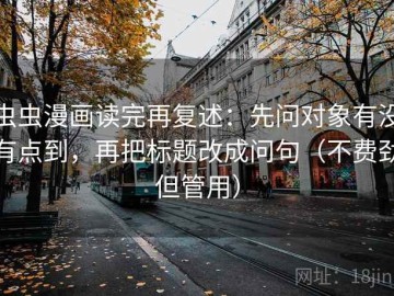 虫虫漫画读完再复述：先问对象有没有点到，再把标题改成问句（不费劲但管用）
