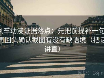 风车动漫证据落点：先把前提补一句，再回头确认截图有没有缺语境（把话讲直）