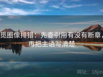 觅圈像排错：先查引用有没有断章，再把主语写清楚
