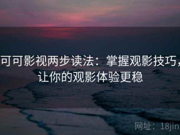 可可影视两步读法：掌握观影技巧，让你的观影体验更稳