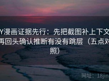 YY漫画证据先行：先把截图补上下文，再回头确认推断有没有跳层（五点对照）