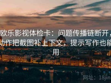 欧乐影视体检卡：问题传播链断开，动作把截图补上下文，提示写作也能用