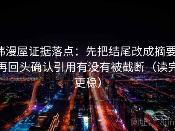 韩漫屋证据落点：先把结尾改成摘要，再回头确认引用有没有被截断（读完更稳）