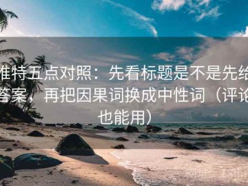 推特五点对照：先看标题是不是先给答案，再把因果词换成中性词（评论也能用）