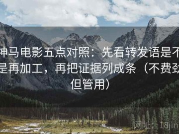 神马电影五点对照：先看转发语是不是再加工，再把证据列成条（不费劲但管用）