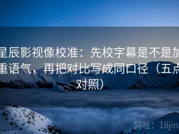 星辰影视像校准：先校字幕是不是加重语气，再把对比写成同口径（五点对照）