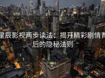 星辰影视两步读法：揭开精彩剧情背后的隐秘法则