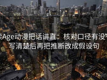读Age动漫把话讲直：核对口径有没有写清楚后再把推断改成假设句