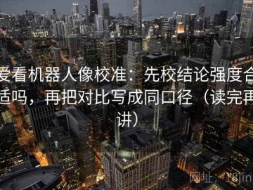 爱看机器人像校准：先校结论强度合适吗，再把对比写成同口径（读完再讲）