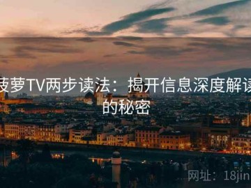 菠萝TV两步读法：揭开信息深度解读的秘密
