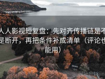 人人影视短复盘：先对齐传播链是不是断开，再把条件补成清单（评论也能用）