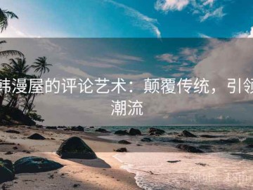 韩漫屋的评论艺术：颠覆传统，引领潮流