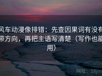 风车动漫像排错：先查因果词有没有带方向，再把主语写清楚（写作也能用）