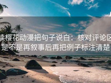 读樱花动漫把句子说白：核对评论区是不是再叙事后再把例子标注清楚