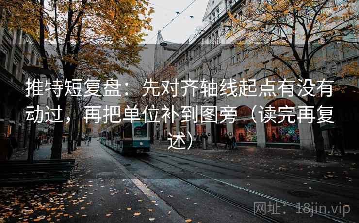 推特短复盘:先对齐轴线起点有没有动过,再把单位补到图旁(读完再复述) 推特短复盘:先对齐轴线起点有没有动过,再把单位补到图旁(读完再复述)