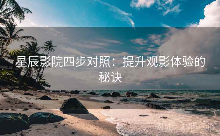星辰影院四步对照：提升观影体验的秘诀