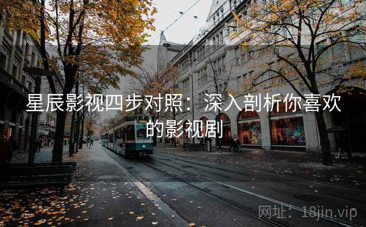 星辰影视四步对照：深入剖析你喜欢的影视剧
