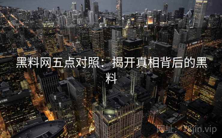 黑料网五点对照：揭开真相背后的黑料