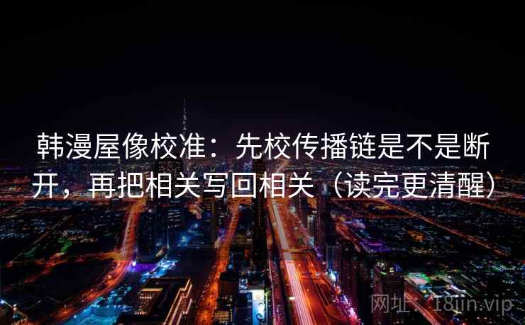 韩漫屋像校准：先校传播链是不是断开，再把相关写回相关（读完更清醒）