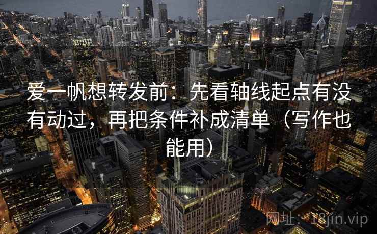 爱一帆想转发前：先看轴线起点有没有动过，再把条件补成清单（写作也能用）