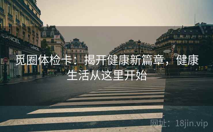 觅圈体检卡：揭开健康新篇章，健康生活从这里开始