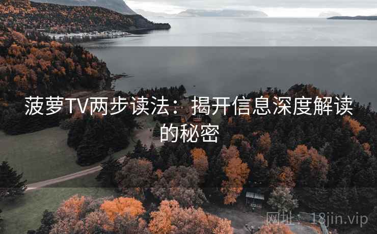 菠萝TV两步读法：揭开信息深度解读的秘密