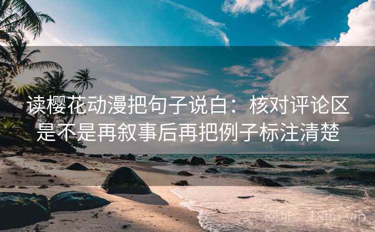 读樱花动漫把句子说白：核对评论区是不是再叙事后再把例子标注清楚