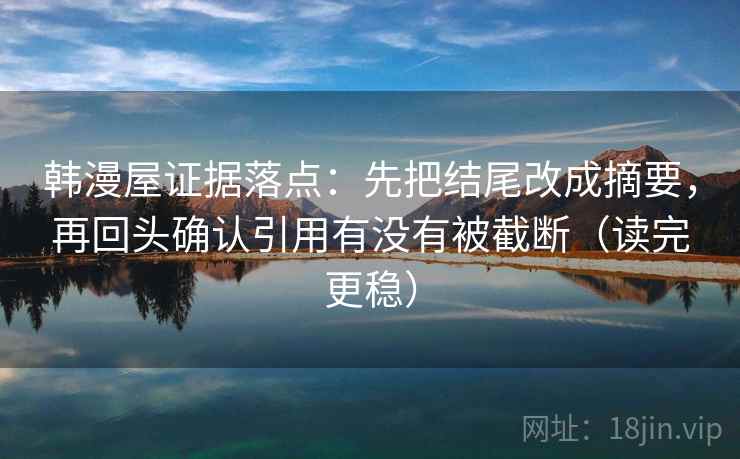 韩漫屋证据落点：先把结尾改成摘要，再回头确认引用有没有被截断（读完更稳）