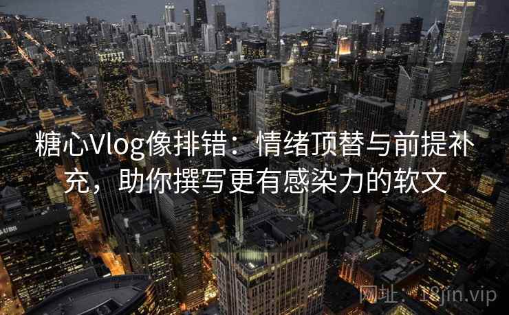 糖心Vlog像排错：情绪顶替与前提补充，助你撰写更有感染力的软文