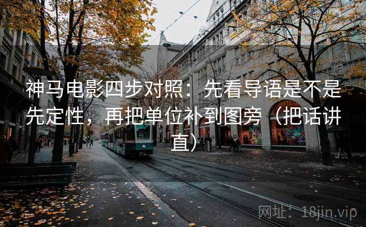 神马电影四步对照：先看导语是不是先定性，再把单位补到图旁（把话讲直）