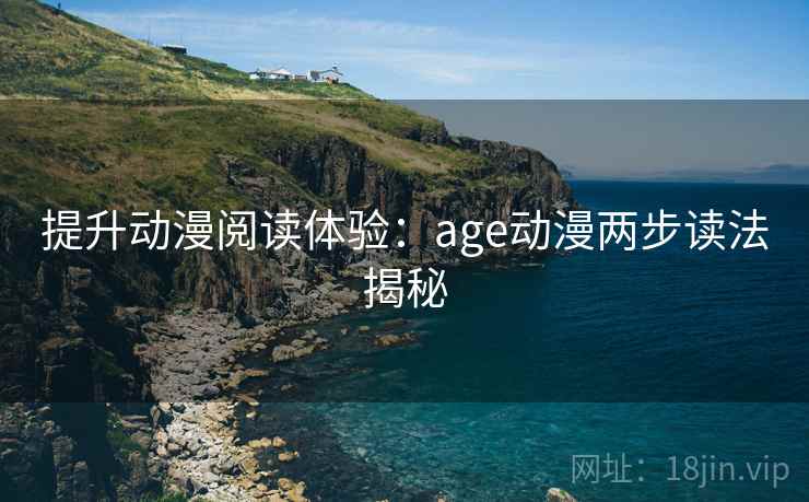 提升动漫阅读体验：age动漫两步读法揭秘