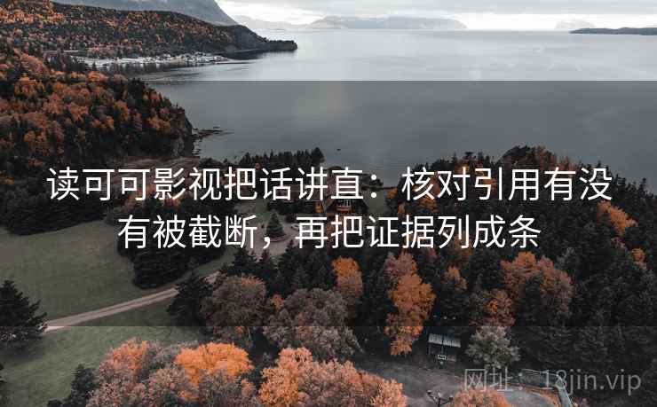 读可可影视把话讲直：核对引用有没有被截断，再把证据列成条