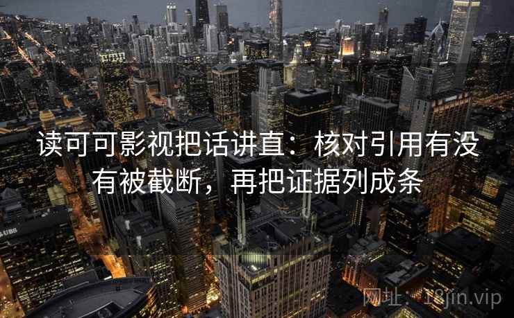 读可可影视把话讲直：核对引用有没有被截断，再把证据列成条