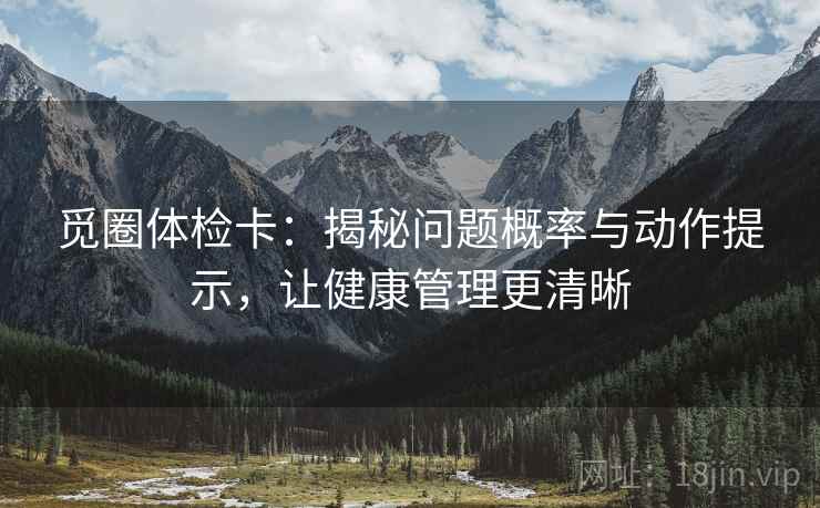 觅圈体检卡：揭秘问题概率与动作提示，让健康管理更清晰