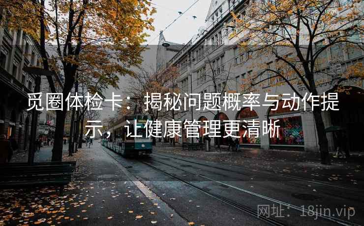 觅圈体检卡：揭秘问题概率与动作提示，让健康管理更清晰