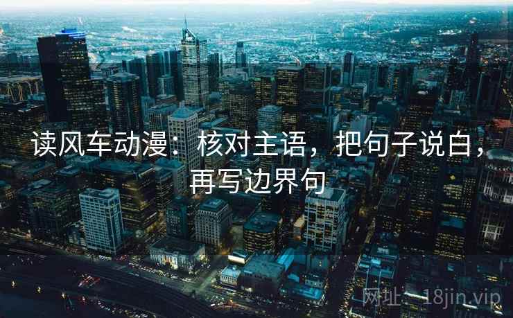 读风车动漫：核对主语，把句子说白，再写边界句