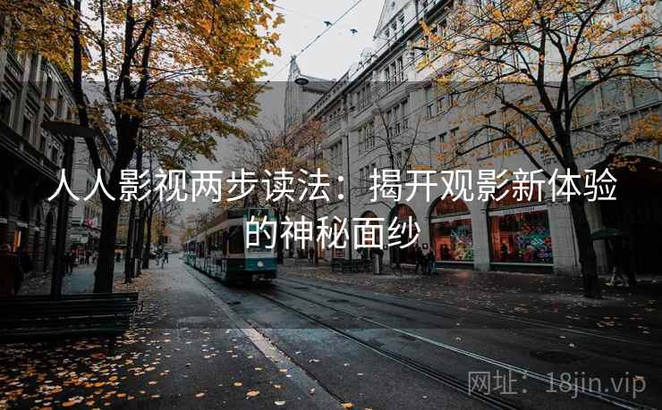 人人影视两步读法：揭开观影新体验的神秘面纱
