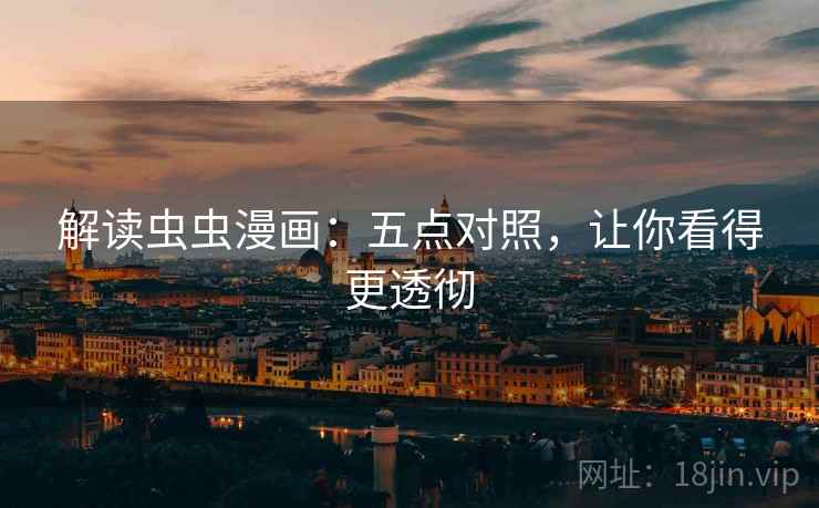 解读虫虫漫画：五点对照，让你看得更透彻