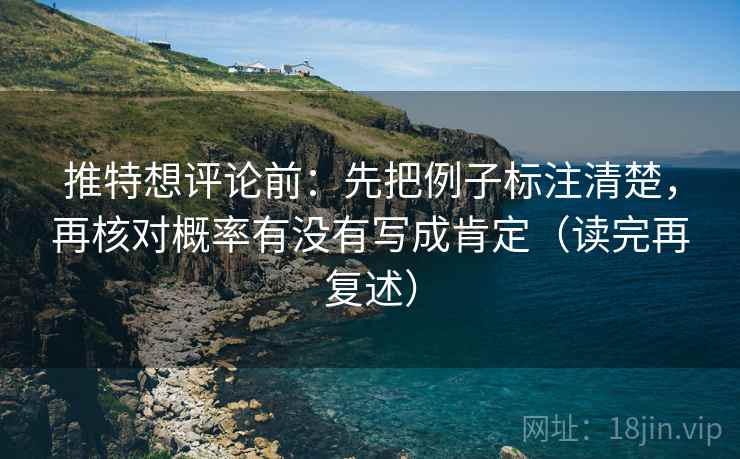 推特想评论前:先把例子标注清楚,再核对概率有没有写成肯定(读完再复述) 推特想评论前:先把例子标注清楚,再核对概率有没有写成肯定(读完再复述)