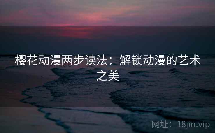 樱花动漫两步读法：解锁动漫的艺术之美