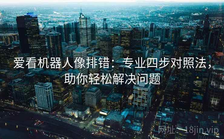 爱看机器人像排错：专业四步对照法，助你轻松解决问题