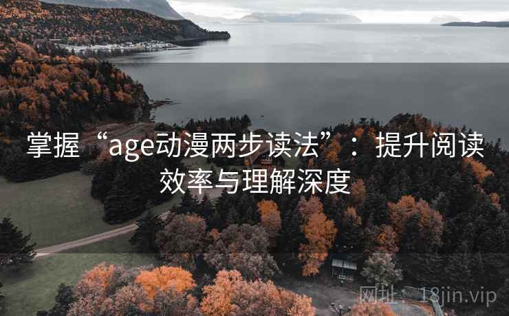 掌握“age动漫两步读法”:提升阅读效率与理解深度 掌握“age动漫两步读法”:提升阅读效率与理解深度