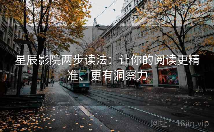星辰影院两步读法：让你的阅读更精准、更有洞察力