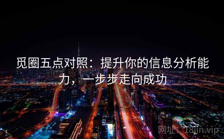 觅圈五点对照:提升你的信息分析能力,一步步走向成功 觅圈五点对照:提升你的信息分析能力,一步步走向成功